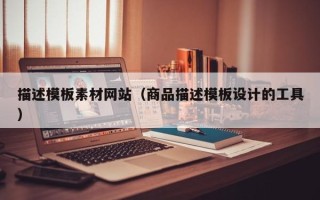 辽阳描述模板素材网站（商品描述模板设计的工具）
