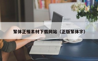辽阳繁体正楷素材下载网站（正版繁体字）