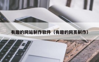 辽阳有趣的网站制作软件（有趣的网页制作）