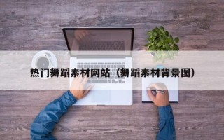 辽阳热门舞蹈素材网站（舞蹈素材背景图）