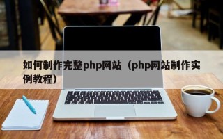 辽阳如何制作完整php网站（php网站制作实例教程）
