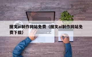 辽阳图文ai制作网站免费（图文ai制作网站免费下载）