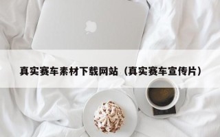 辽阳真实赛车素材下载网站（真实赛车宣传片）