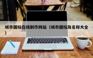 辽阳城市图标在线制作网站（城市图标及名称大全）