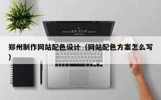 辽阳郑州制作网站配色设计（网站配色方案怎么写）