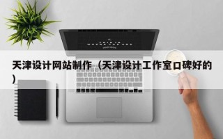 辽阳天津设计网站制作（天津设计工作室口碑好的）
