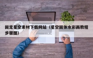 辽阳固定星空素材下载网站（星空固体水彩画教程步骤图）